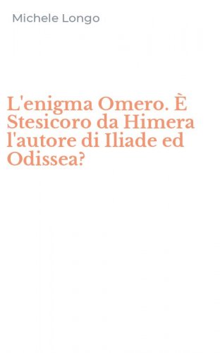 L'enigma Omero. &Egrave; Stesicoro da Himera l'autore di Iliade ed Odissea?