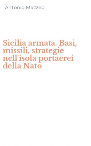 Sicilia armata. Basi, missili, strategie nell'isola portaerei della Nato
