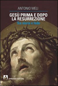 Ges&ugrave; prima e dopo la resurrezione. Tra storia e fede