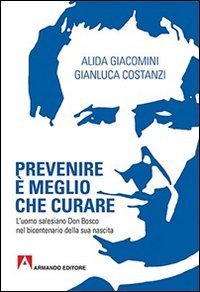 Prevenire &egrave; meglio che curare. L'uomo salesiano don Bosco nel bicentenario della sua nascita