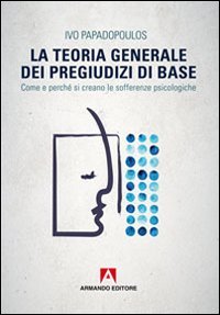 La teoria generale dei pregiudizi di base. Come e perch&eacute; si creano le sofferenze psicologiche