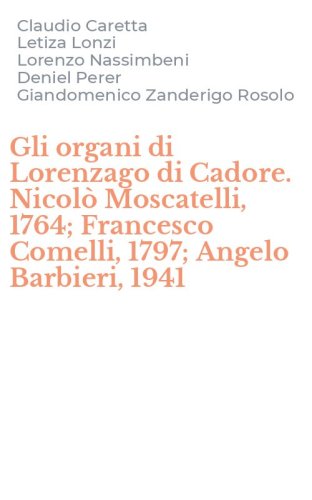 Gli organi di Lorenzago di Cadore. Nicol&ograve; Moscatelli, 1764; Francesco Comelli, 1797; Angelo Barbieri, 1941