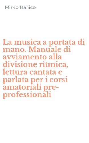 La musica a portata di mano. Manuale di avviamento alla divisione ritmica, lettura cantata e parlata per i corsi amatoriali pre-professionali