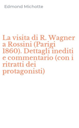 La visita di R. Wagner a Rossini (Parigi 1860). Dettagli inediti e commentario (con i ritratti dei protagonisti)