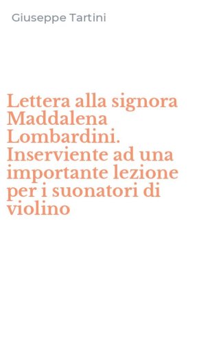 Lettera alla signora Maddalena Lombardini. Inserviente ad una importante lezione per i suonatori di violino