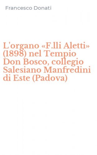 L'organo &laquo;F.lli Aletti&raquo; (1898) nel Tempio Don Bosco, collegio Salesiano Manfredini di Este (Padova)
