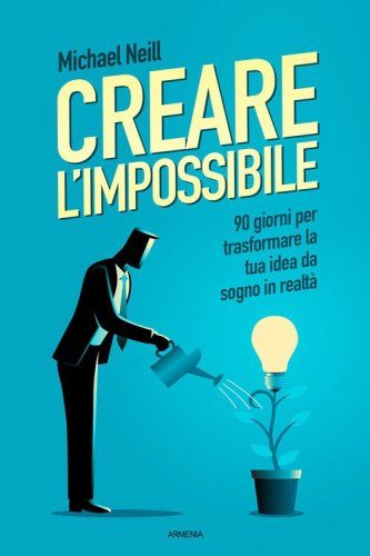 Creare l'impossibile. 90 giorni per trasformare la tua idea da sogno in realt&agrave;