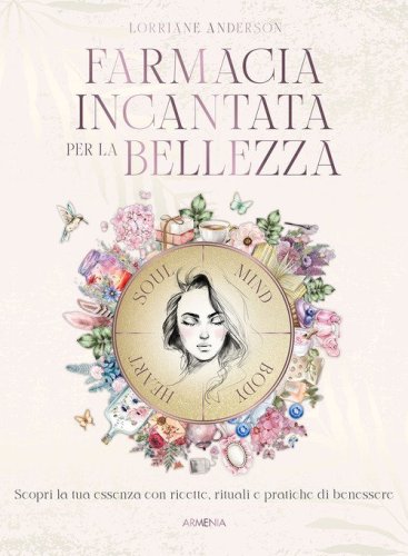 Farmacia incantata per la bellezza. Scopri la tua essenza con ricette, rituali e pratiche di benessere