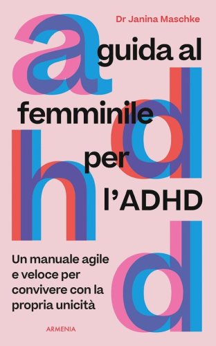 Guida al femminile per l'ADHD. Un manuale agile e veloce per convivere con la propria unicit&agrave;