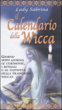 Il calendario della Wicca. Giorno dopo giorno, le cerimonie, i rituali e le festivit&agrave; della tradizione Wiccan