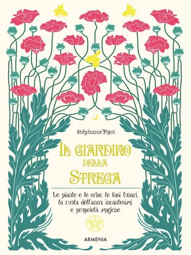 Il giardino della strega. Le piante e le erbe, le fasi lunari, la ruota dell'anno, incantesimi e propriet&agrave; magiche