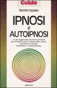Ipnosi e autoipnosi. Le pi&ugrave; aggiornate tecniche ipnotiche per sfruttare tutte le risorse della mente, dominare la volont&agrave;, controllare il comportamento