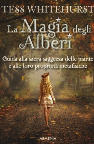 La magia degli alberi. Guida alla sacra saggezza delle piante e alle loro propriet&agrave; metafisiche