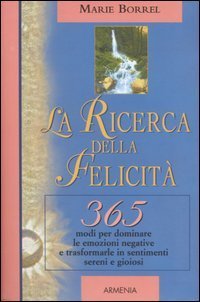 La ricerca della felicit&agrave;. 365 modi per dominare le emozioni negative e trasformarle in sentimenti sereni e gioiosi