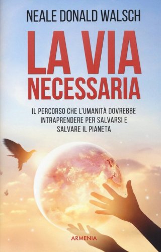 La via necessaria. Il percorso che l'umanit&agrave; dovrebbe intraprendere per salvare il pianeta