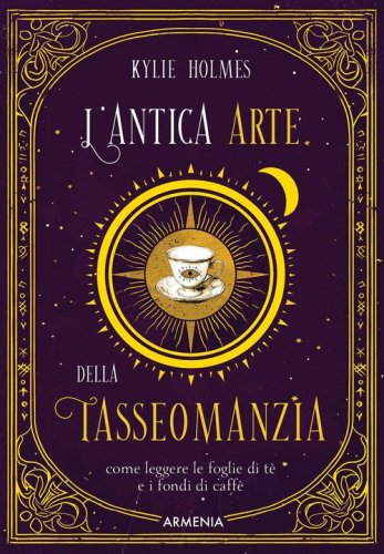L'antica arte della tasseomanzia. Come leggere le foglie di t&egrave; e i fondi di caff&egrave;