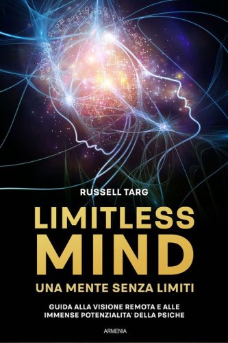 Limitless mind. Una mente senza limiti. Guida alla visione remota e alle immense potenzialit&agrave; delle psiche