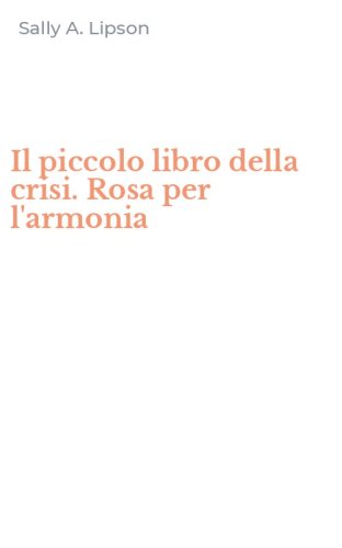 Il piccolo libro della crisi. Rosa per l'armonia