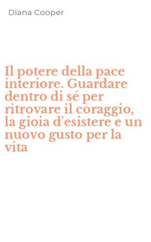 Il potere della pace interiore. Guardare dentro di s&eacute; per ritrovare il coraggio, la gioia d'esistere e un nuovo gusto per la vita - GIOIA D'ESISTERE E UN NUOVO GUSTO PER LA VITA (IL)