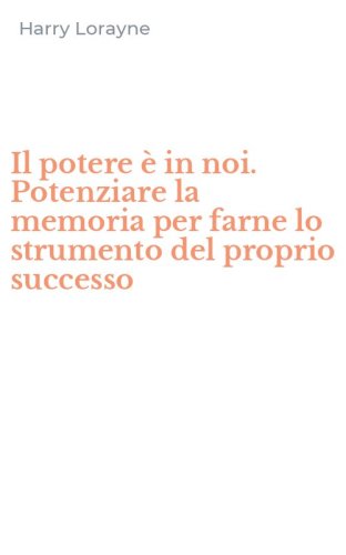 Il potere &egrave; in noi. Potenziare la memoria per farne lo strumento del proprio successo - SUCCESSO (IL)