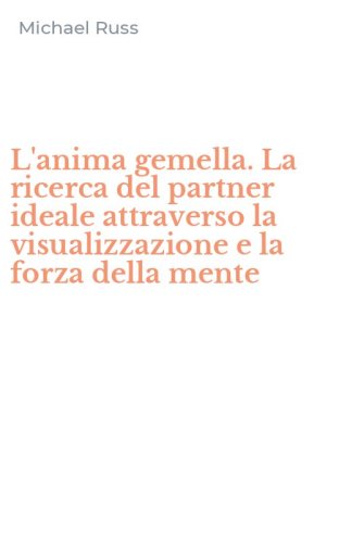L'anima gemella. La ricerca del partner ideale attraverso la visualizzazione e la forza della mente - FORZA DELLA MENTE (L')