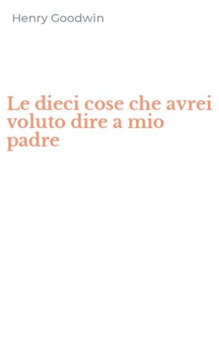 Le dieci cose che avrei voluto dire a mio padre