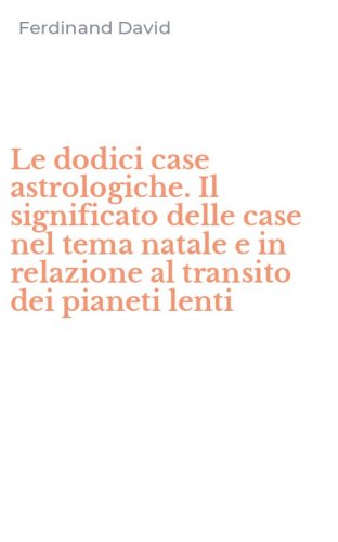 Le dodici case astrologiche. Il significato delle case nel tema natale e in relazione al transito dei pianeti lenti