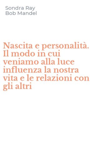 Nascita e personalit&agrave;. Il modo in cui veniamo alla luce influenza la nostra vita e le relazioni con gli altri - E LE RELAZIONI CON GLI ALTRI