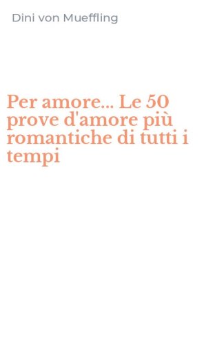 Per amore... Le 50 prove d'amore pi&ugrave; romantiche di tutti i tempi