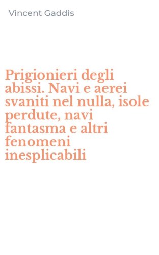 Prigionieri degli abissi. Navi e aerei svaniti nel nulla, isole perdute, navi fantasma e altri fenomeni inesplicabili - FANTASMA E ALTRI FENOMENI INESPLICABILI