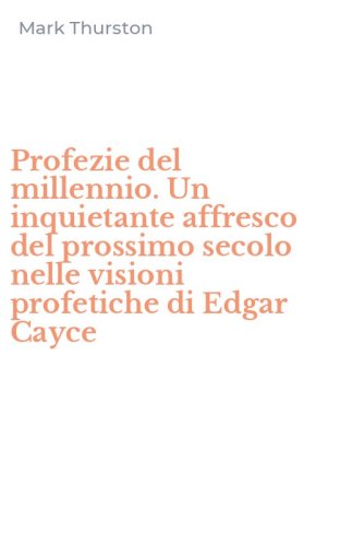 Profezie del millennio. Un inquietante affresco del prossimo secolo nelle visioni profetiche di Edgar Cayce