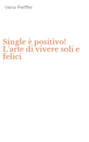 Single &egrave; positivo! L'arte di vivere soli e felici