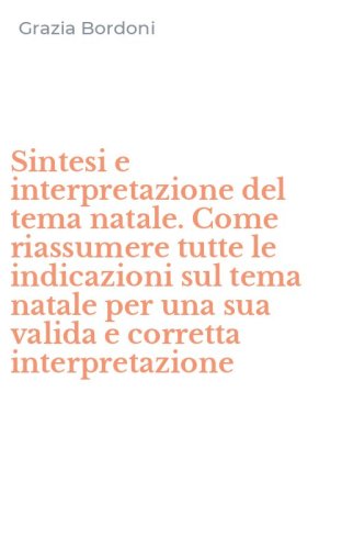 Sintesi e interpretazione del tema natale. Come riassumere tutte le indicazioni sul tema natale per una sua valida e corretta interpretazione - SUL TEMA NATALE PER UNA SUA VALIDA E CORRETTA INTERPRETAZIONE