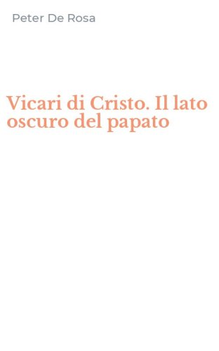 Vicari di Cristo. Il lato oscuro del papato