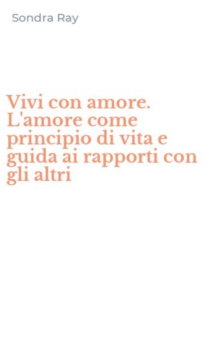 Vivi con amore. L'amore come principio di vita e guida ai rapporti con gli altri