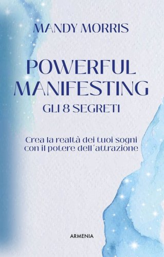 Powerful manifesting. Gli 8 segreti. Crea la realt&agrave; dei tuoi sogni con il potere dell'attrazione