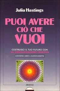 Puoi avere ci&ograve; che vuoi. Costruisci il tuo futuro con la visualizzazione creativa