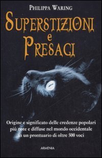 Superstizioni e presagi. Origine e significato delle credenze popolari pi&ugrave; note e diffuse nel mondo occidentale in un prontuario di oltre 500 voci