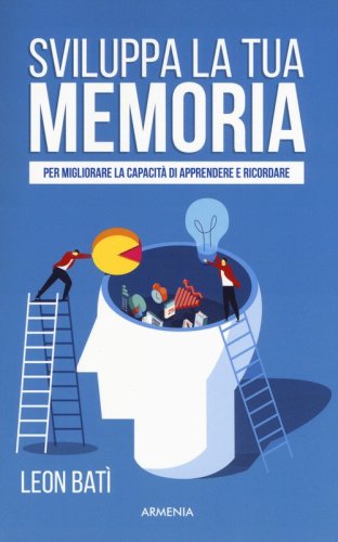 Sviluppa la tua memoria. Per migliorare la capacit&agrave; di apprendere e ricordare