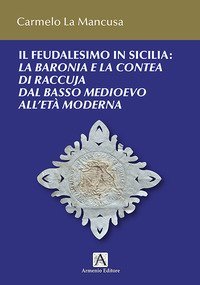 Il feudalesimo in Sicilia. La baronia e la contea di Raccuja dal basso medioevo all'et&agrave; moderna