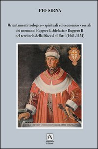 Orientamenti teologico-spirituali ed economico-sociali dei normanni Ruggero I, Adelasia e Ruggero II nel territorio della Diocesi di Patti (1061-1154)