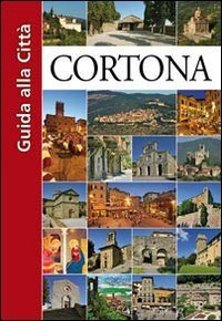 Cortona. Guida alla citt&agrave;
