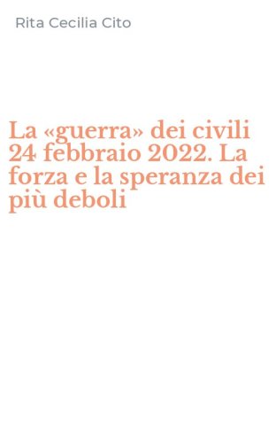 La &laquo;guerra&raquo; dei civili 24 febbraio 2022. La forza e la speranza dei pi&ugrave; deboli