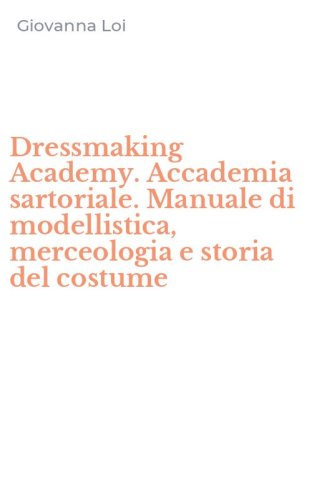Dressmaking Academy. Accademia sartoriale. Manuale di modellistica, merceologia e storia del costume