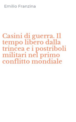 Casini di guerra. Il tempo libero dalla trincea e i postriboli militari nel primo conflitto mondiale
