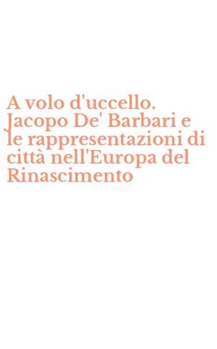 A volo d'uccello. Jacopo De' Barbari e le rappresentazioni di citt&agrave; nell'Europa del Rinascimento