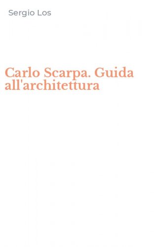 Carlo Scarpa. Guida all'architettura
