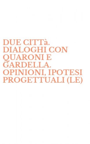 DUE CITT&agrave;. DIALOGHI CON QUARONI E GARDELLA. OPINIONI, IPOTESI PROGETTUALI (LE)