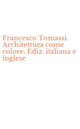 Francesco Tomassi. Architettura come colore. Ediz. italiana e inglese