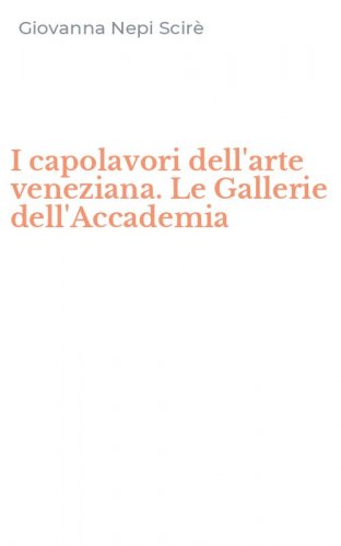 I capolavori dell'arte veneziana. Le Gallerie dell'Accademia